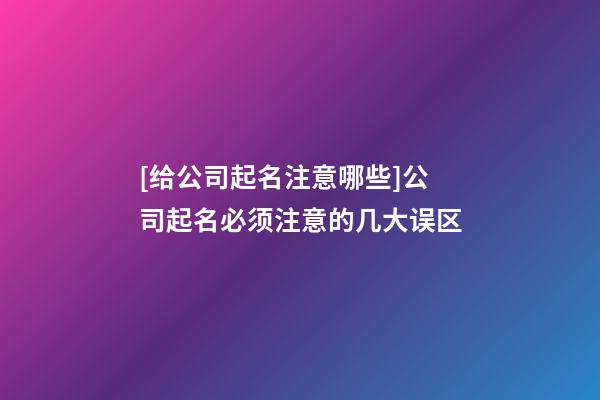 [给公司起名注意哪些]公司起名必须注意的几大误区-第1张-公司起名-玄机派